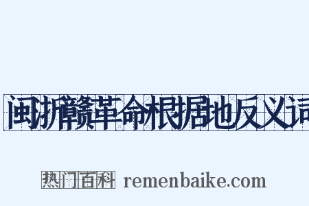 闽浙赣革命根据地反义词是什么意思的图片